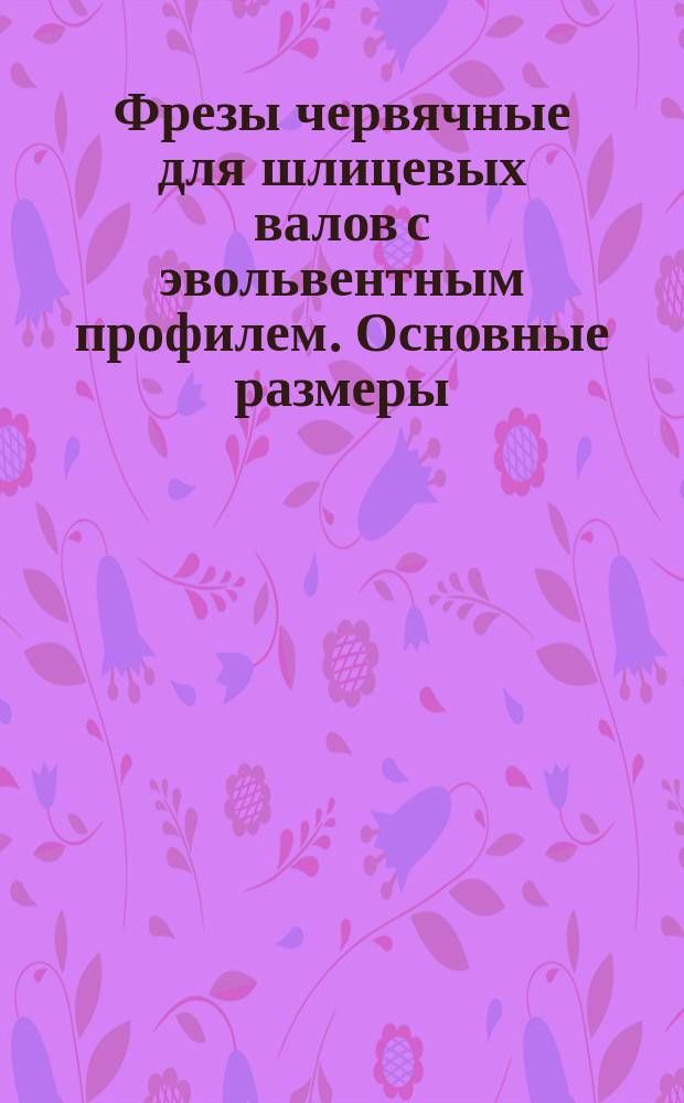 Фрезы червячные для шлицевых валов с эвольвентным профилем. Основные размеры