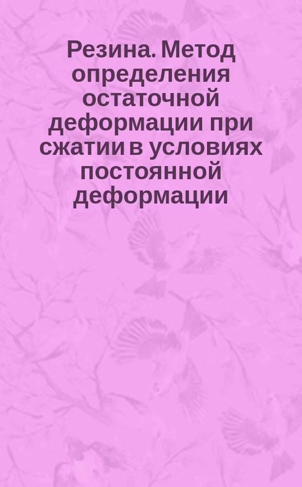 Резина. Метод определения остаточной деформации при сжатии в условиях постоянной деформации