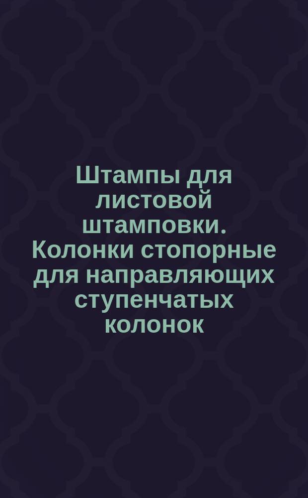 Штампы для листовой штамповки. Колонки стопорные для направляющих ступенчатых колонок. Конструкция и размеры