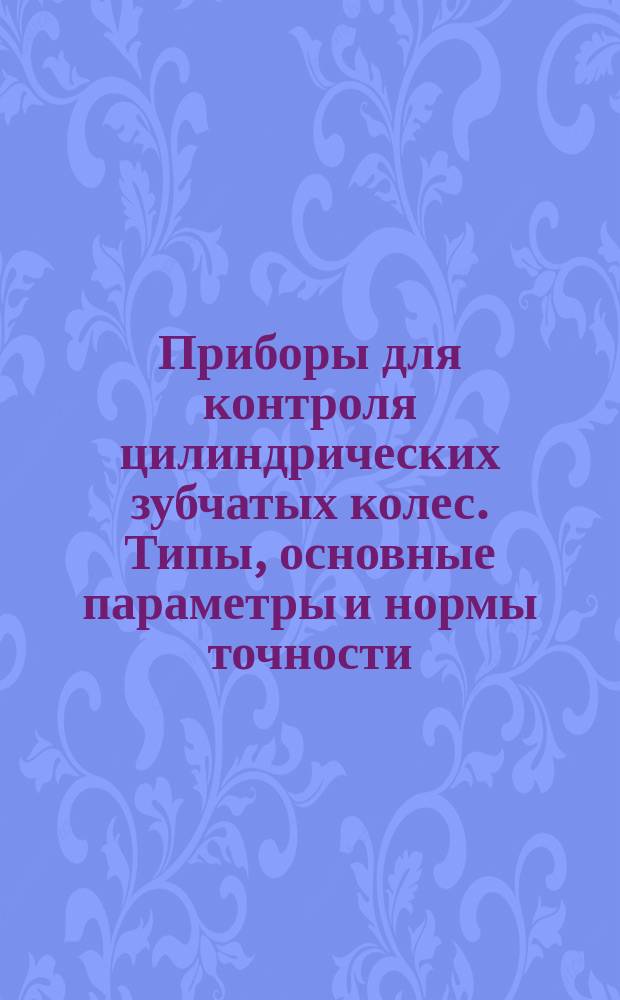 Приборы для контроля цилиндрических зубчатых колес. Типы, основные параметры и нормы точности