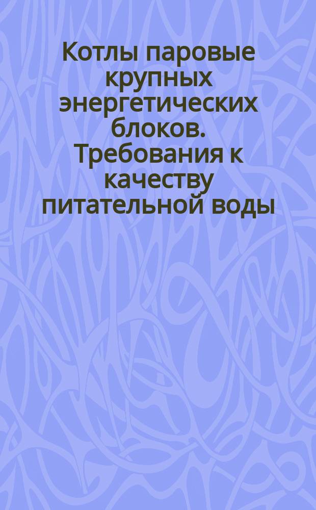 Котлы паровые крупных энергетических блоков. Требования к качеству питательной воды, котловой воды и пара