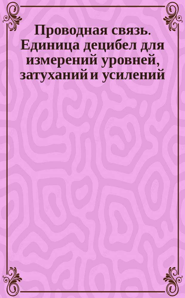Проводная связь. Единица децибел для измерений уровней, затуханий и усилений