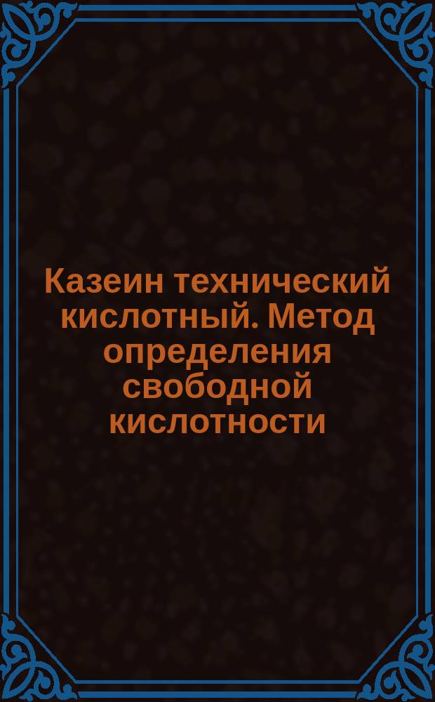Казеин технический кислотный. Метод определения свободной кислотности