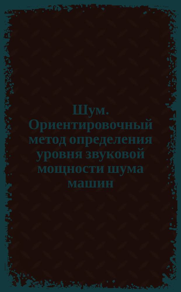 Шум. Ориентировочный метод определения уровня звуковой мощности шума машин