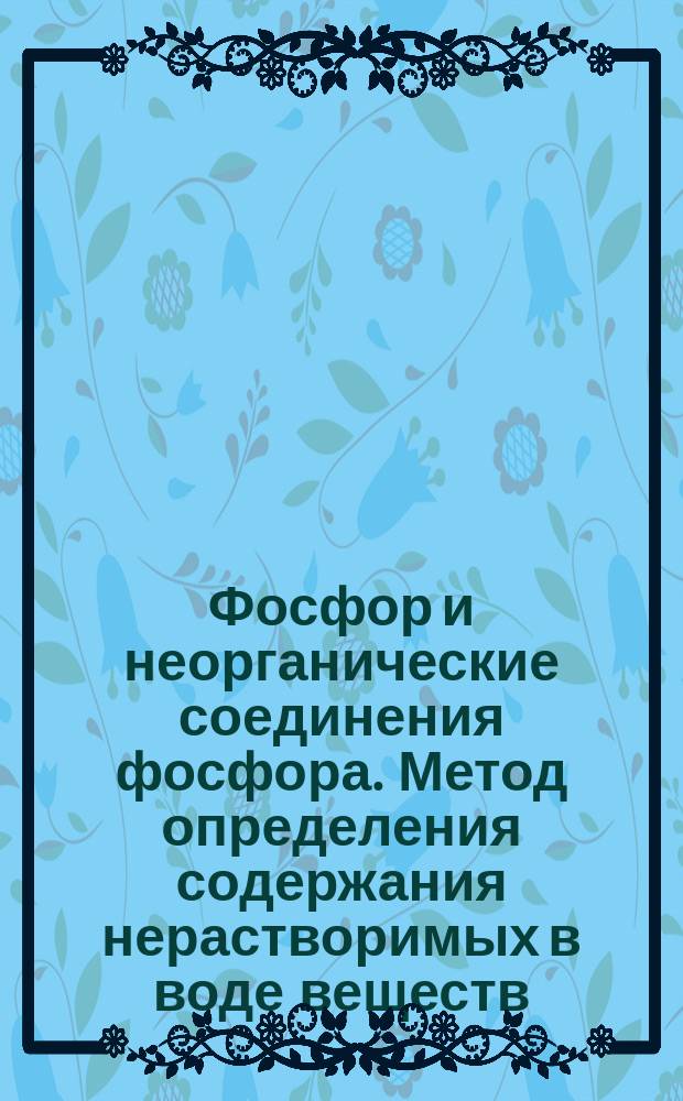 Фосфор и неорганические соединения фосфора. Метод определения содержания нерастворимых в воде веществ