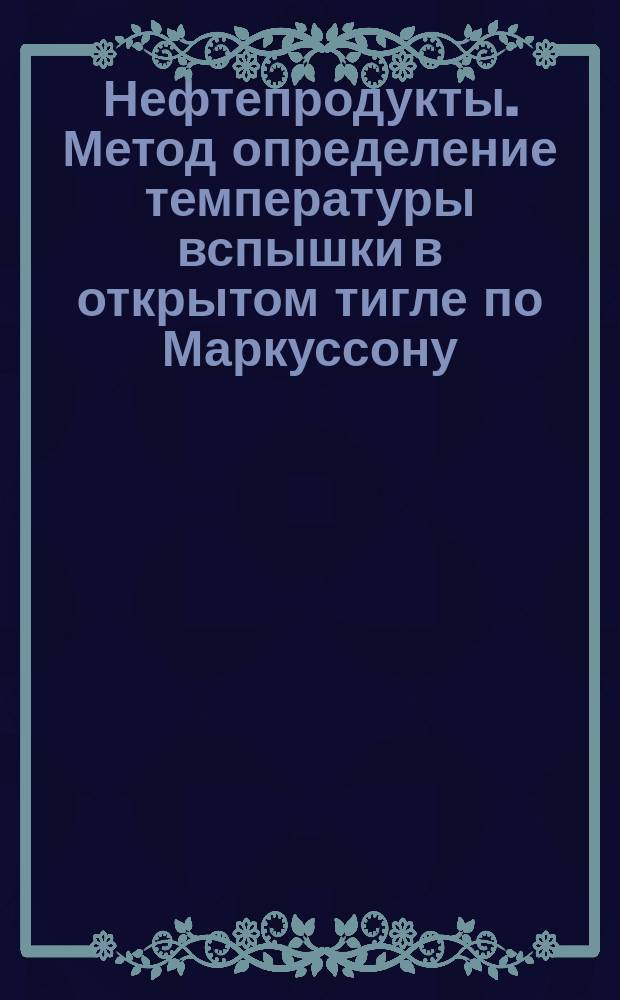 Нефтепродукты. Метод определение температуры вспышки в открытом тигле по Маркуссону