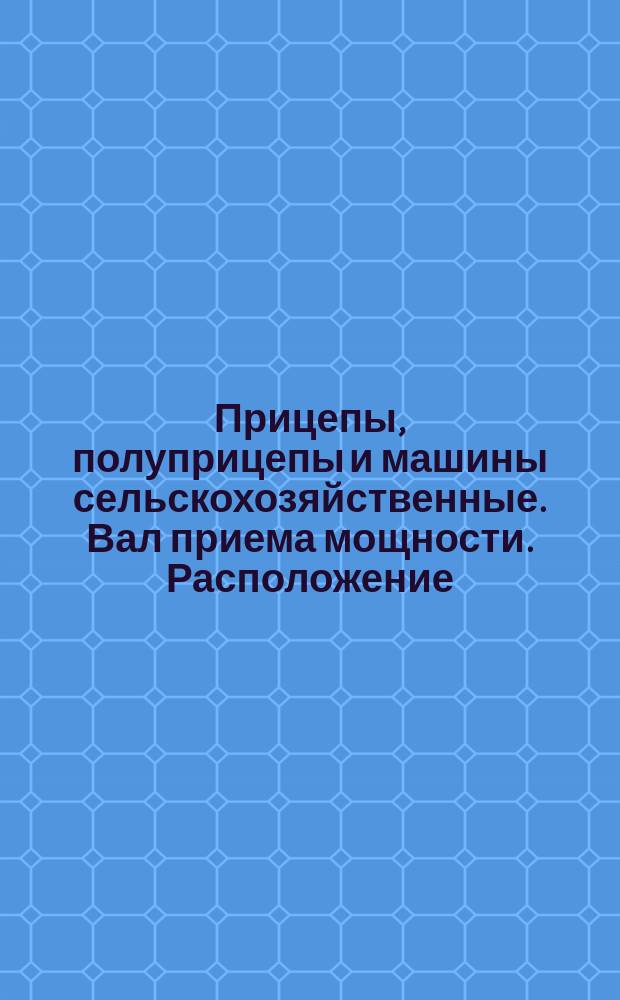Прицепы, полуприцепы и машины сельскохозяйственные. Вал приема мощности. Расположение