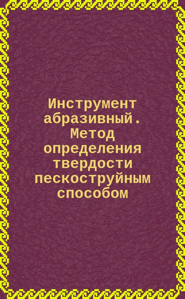 Инструмент абразивный. Метод определения твердости пескоструйным способом