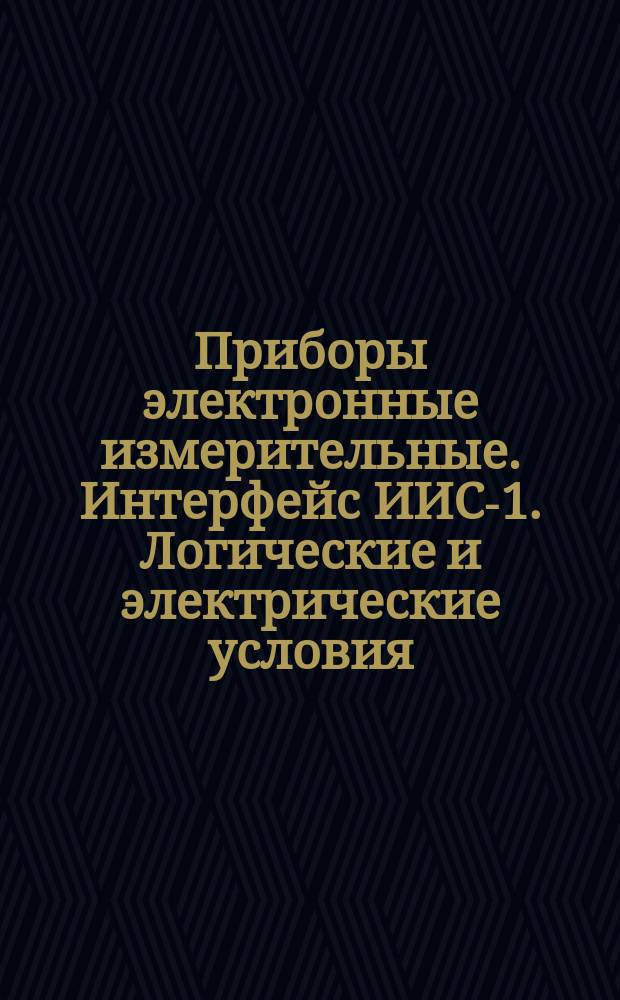 Приборы электронные измерительные. Интерфейс ИИС-1. Логические и электрические условия, информационные, управляющие и программные сигналы