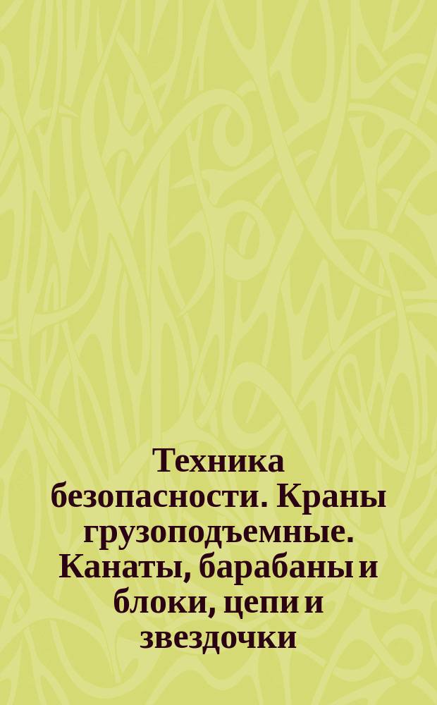 Техника безопасности. Краны грузоподъемные. Канаты, барабаны и блоки, цепи и звездочки