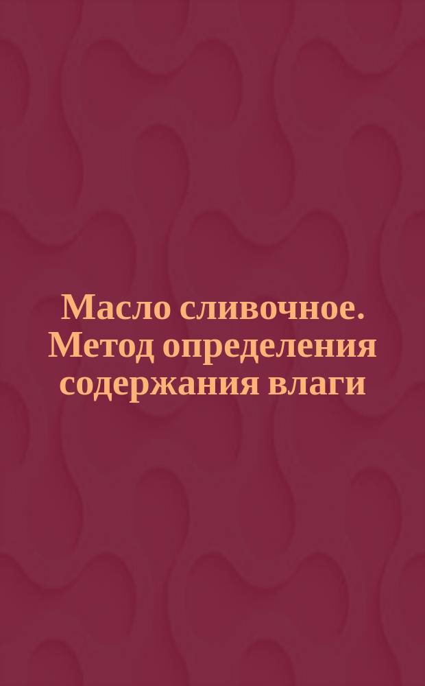 Масло сливочное. Метод определения содержания влаги