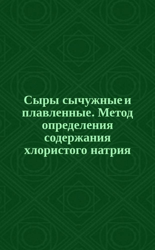 Сыры сычужные и плавленные. Метод определения содержания хлористого натрия (поваренной соли)