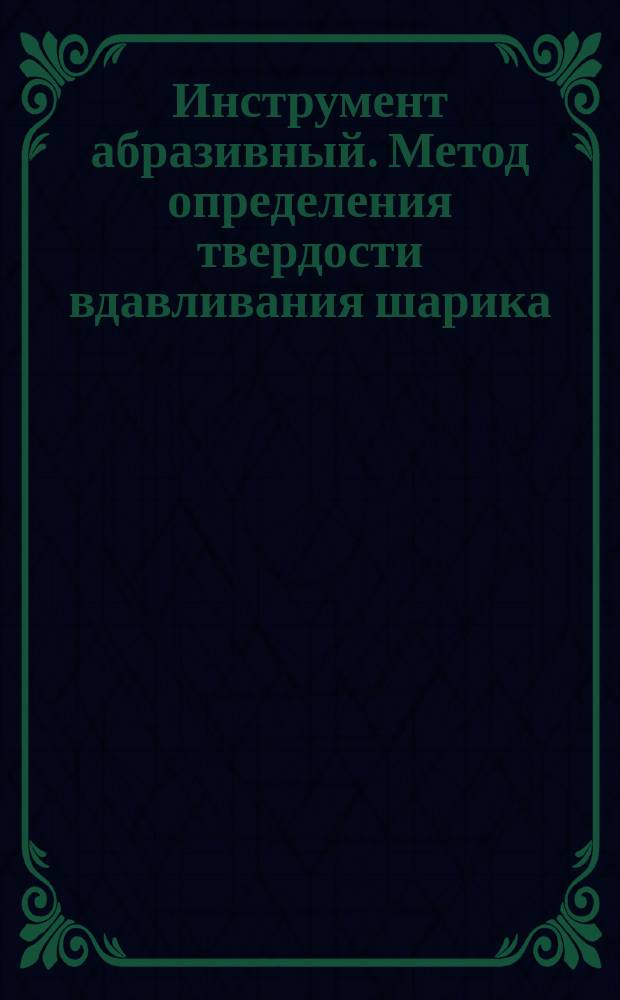 Инструмент абразивный. Метод определения твердости вдавливания шарика