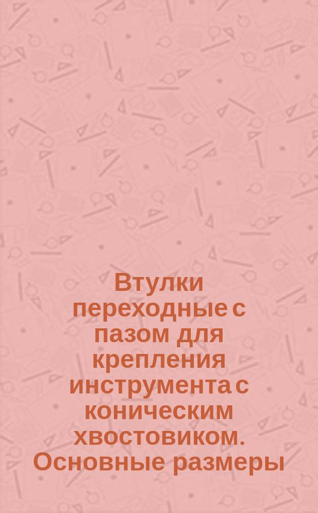Втулки переходные с пазом для крепления инструмента с коническим хвостовиком. Основные размеры