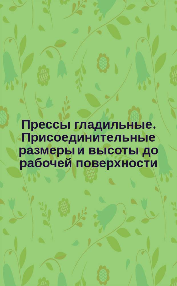 Прессы гладильные. Присоединительные размеры и высоты до рабочей поверхности