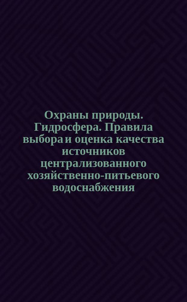 Охраны природы. Гидросфера. Правила выбора и оценка качества источников централизованного хозяйственно-питьевого водоснабжения
