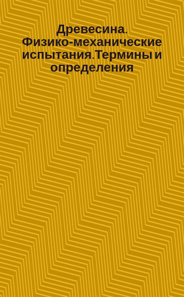 Древесина. Физико-механические испытания.Термины и определения (первая серия)