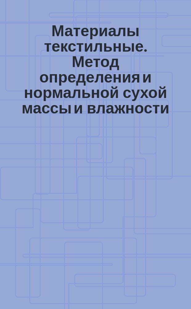Материалы текстильные. Метод определения и нормальной сухой массы и влажности