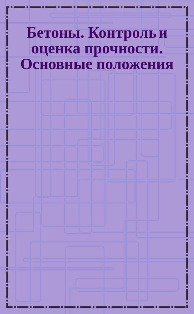 Бетоны. Контроль и оценка прочности. Основные положения