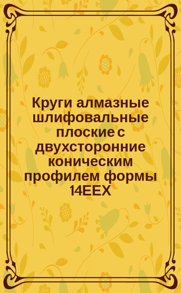 Круги алмазные шлифовальные плоские с двухсторонние коническим профилем формы 14ЕЕХ. Основные размеры