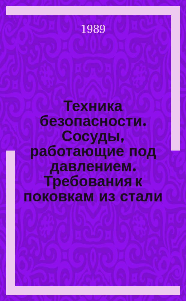 Техника безопасности. Сосуды, работающие под давлением. Требования к поковкам из стали