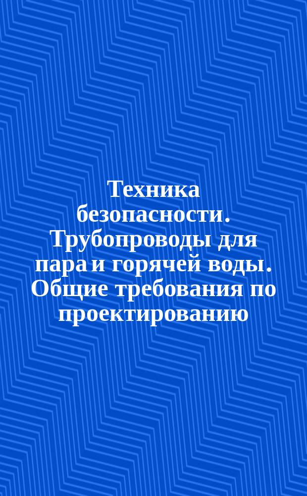 Техника безопасности. Трубопроводы для пара и горячей воды. Общие требования по проектированию