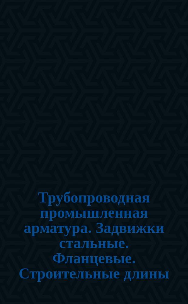 Трубопроводная промышленная арматура. Задвижки стальные. Фланцевые. Строительные длины