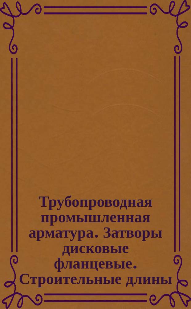 Трубопроводная промышленная арматура. Затворы дисковые фланцевые. Строительные длины