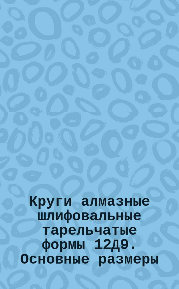 Круги алмазные шлифовальные тарельчатые формы 12Д9. Основные размеры