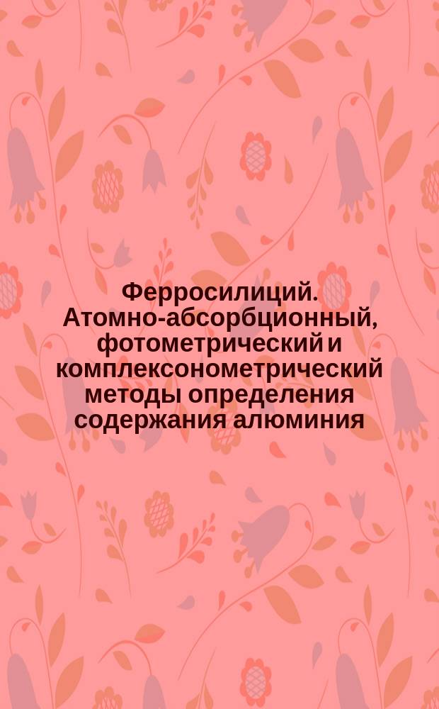 Ферросилиций. Атомно-абсорбционный, фотометрический и комплексонометрический методы определения содержания алюминия
