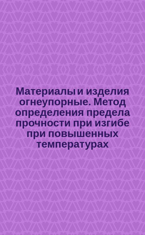 Материалы и изделия огнеупорные. Метод определения предела прочности при изгибе при повышенных температурах