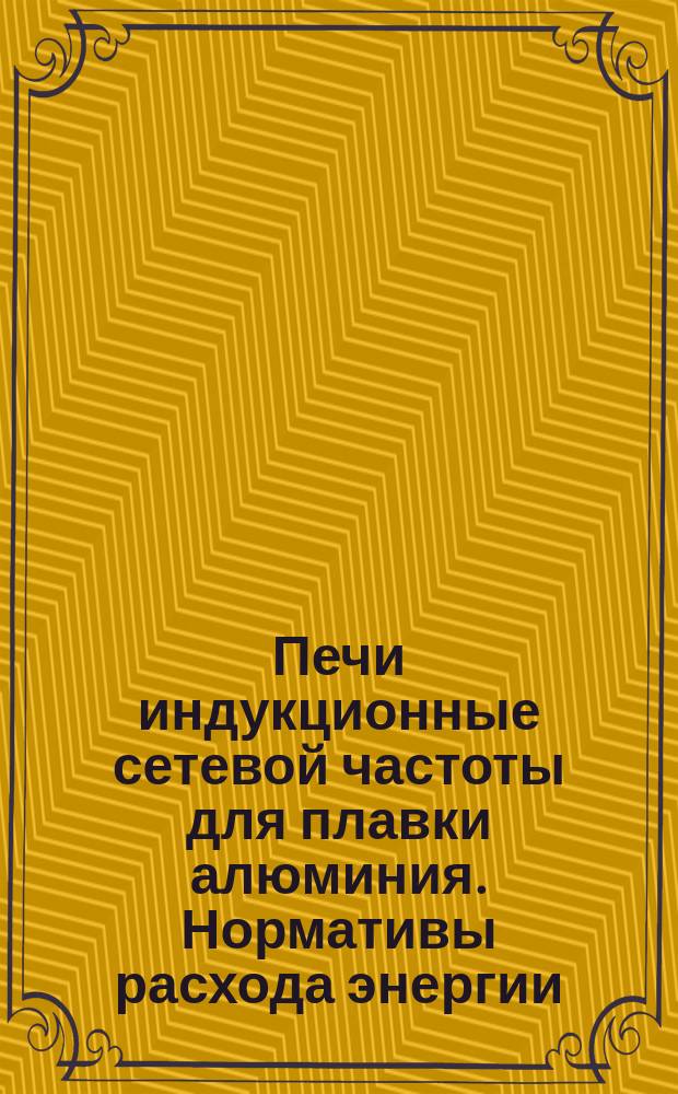 Печи индукционные сетевой частоты для плавки алюминия. Нормативы расхода энергии