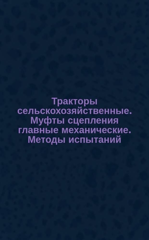 Тракторы сельскохозяйственные. Муфты сцепления главные механические. Методы испытаний
