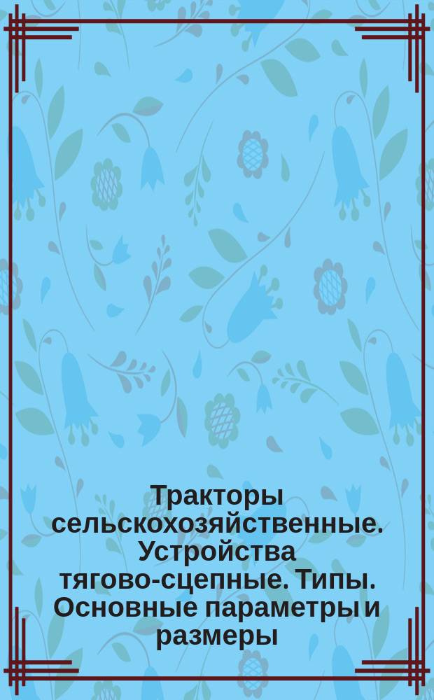 Тракторы сельскохозяйственные. Устройства тягово-сцепные. Типы. Основные параметры и размеры. Требования. Расположение