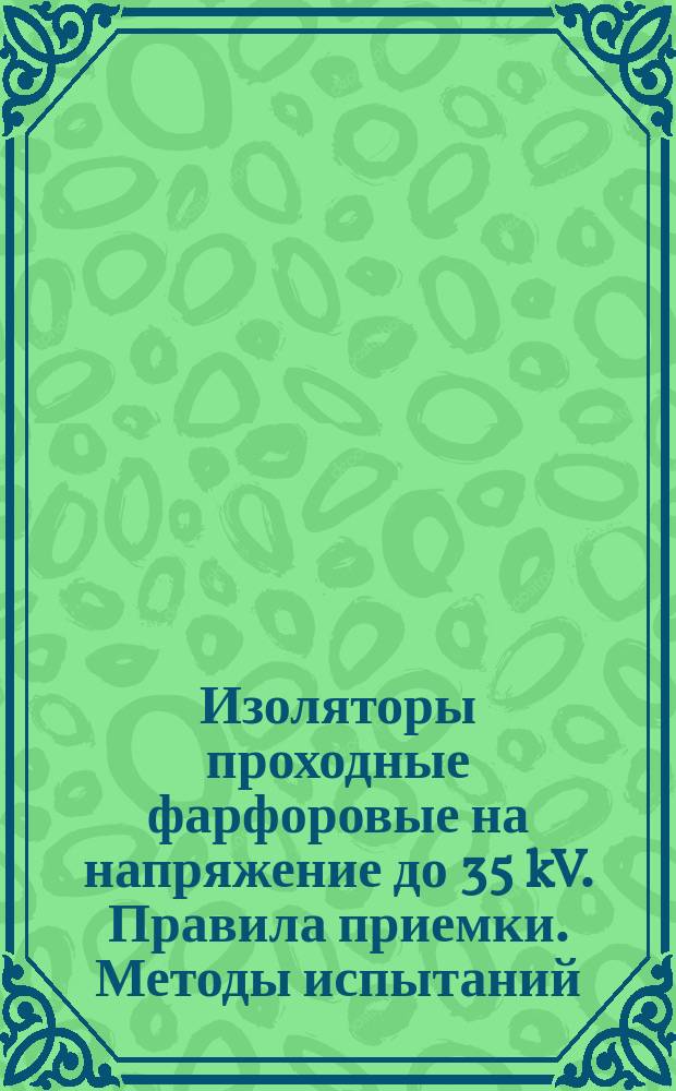 Изоляторы проходные фарфоровые на напряжение до 35 kV. Правила приемки. Методы испытаний