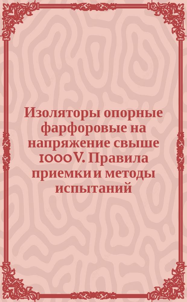 Изоляторы опорные фарфоровые на напряжение свыше 1000 V. Правила приемки и методы испытаний