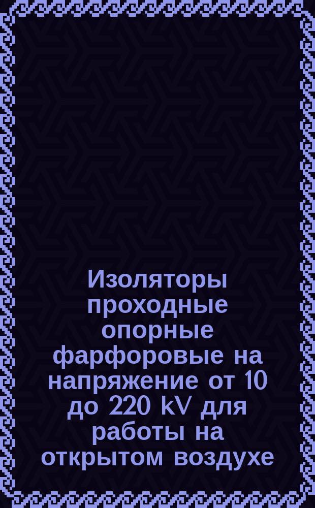 Изоляторы проходные опорные фарфоровые на напряжение от 10 до 220 kV для работы на открытом воздухе. Основные параметры и размеры