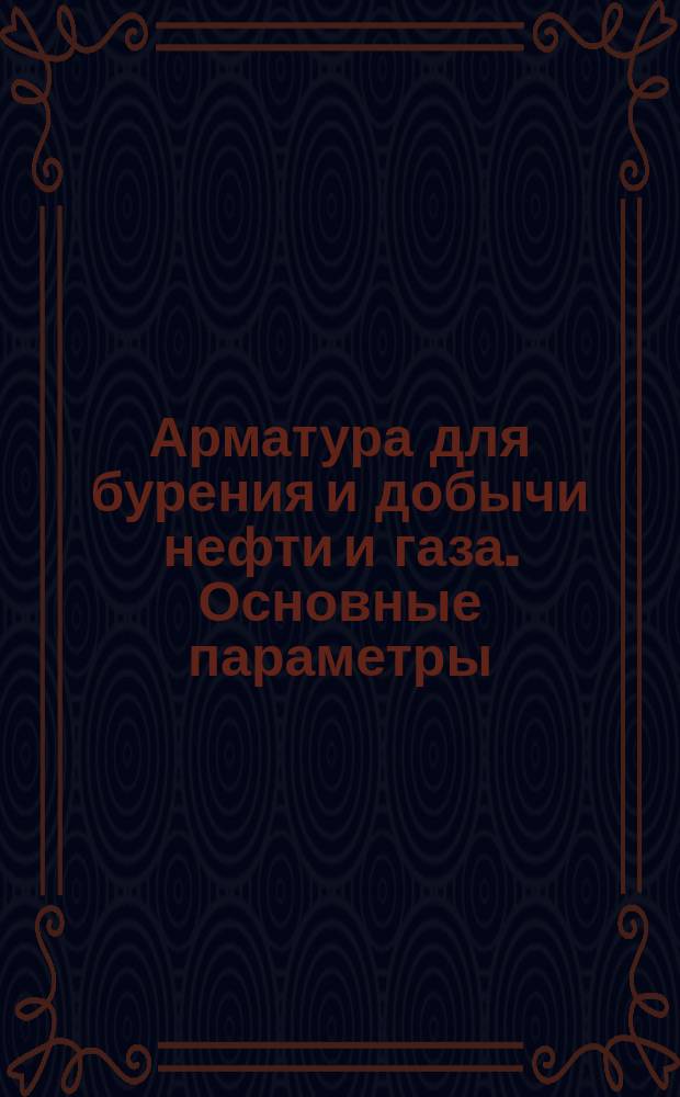 Арматура для бурения и добычи нефти и газа. Основные параметры