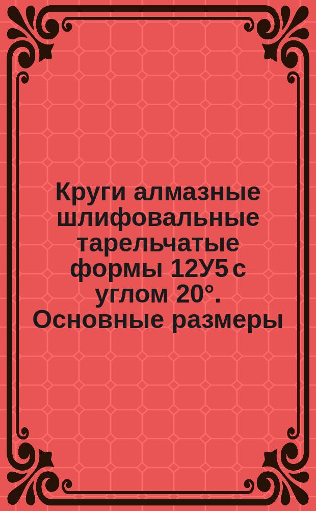 Круги алмазные шлифовальные тарельчатые формы 12У5 с углом 20°. Основные размеры