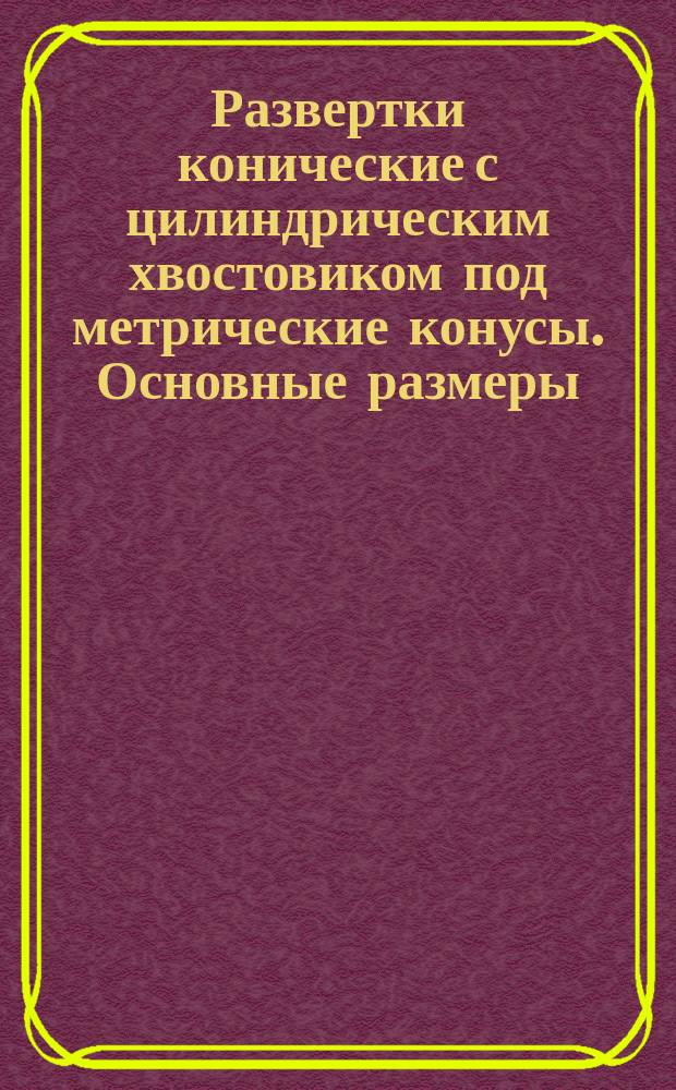 Развертки конические с цилиндрическим хвостовиком под метрические конусы. Основные размеры