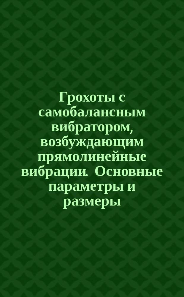 Грохоты с самобалансным вибратором, возбуждающим прямолинейные вибрации. Основные параметры и размеры