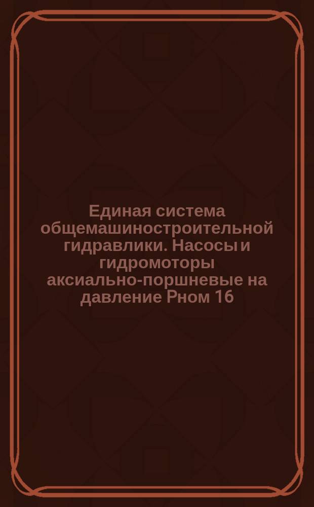 Единая система общемашиностроительной гидравлики. Насосы и гидромоторы аксиально-поршневые на давление Pном 16, 32 и 40 MPa. Технические требования