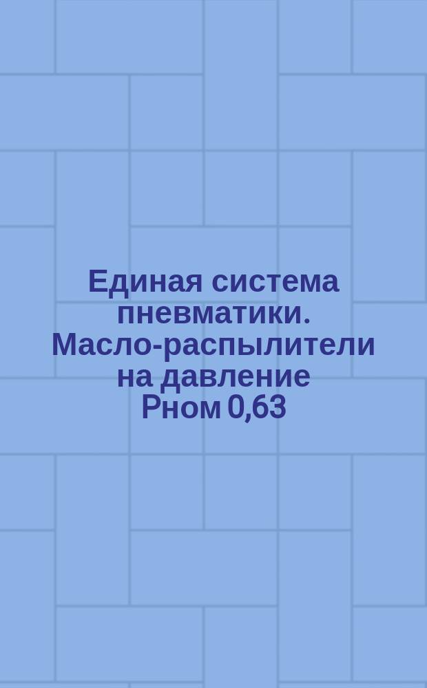 Единая система пневматики. Масло-распылители на давление Pном 0,63; 1,0 и 1,6 MPa. Условные проходы и присоединительные резьбы