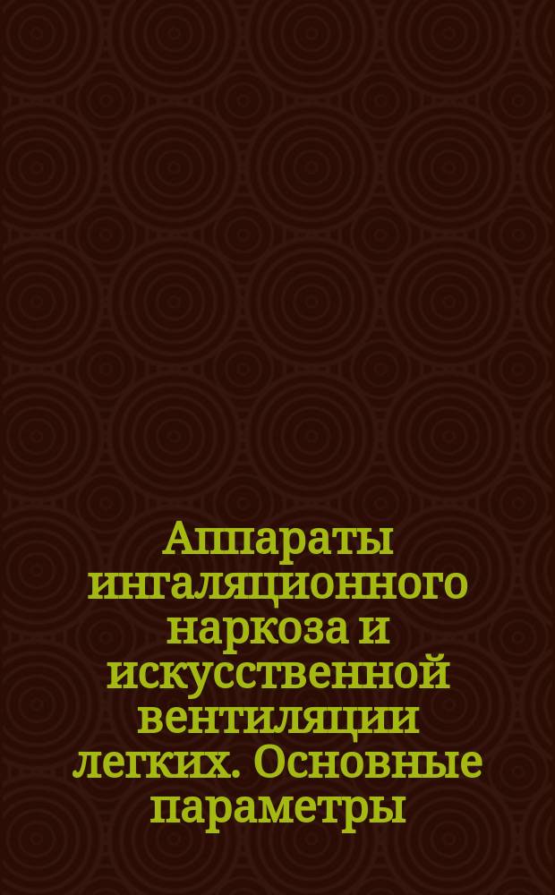 Аппараты ингаляционного наркоза и искусственной вентиляции легких. Основные параметры. Технические требования. Методы испытаний