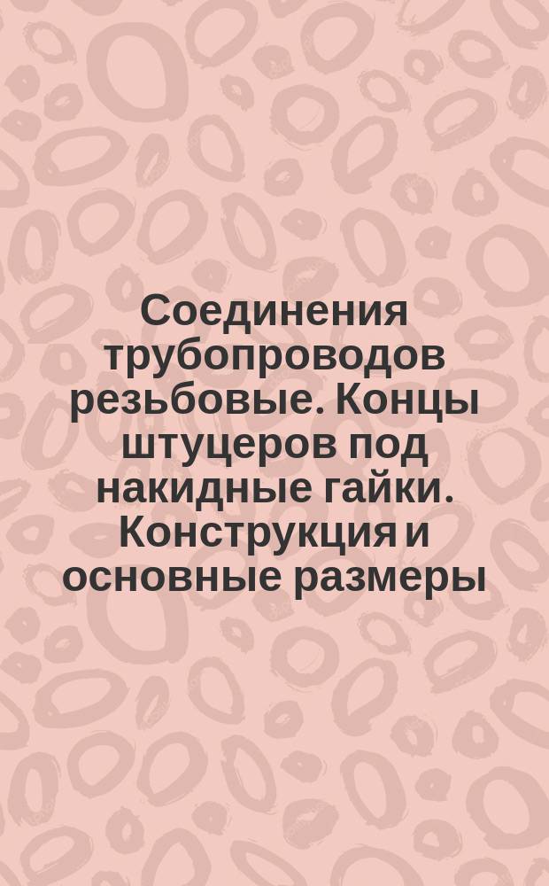 Соединения трубопроводов резьбовые. Концы штуцеров под накидные гайки. Конструкция и основные размеры