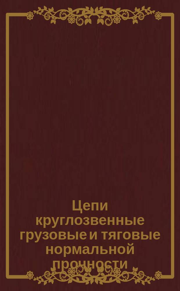 Цепи круглозвенные грузовые и тяговые нормальной прочности