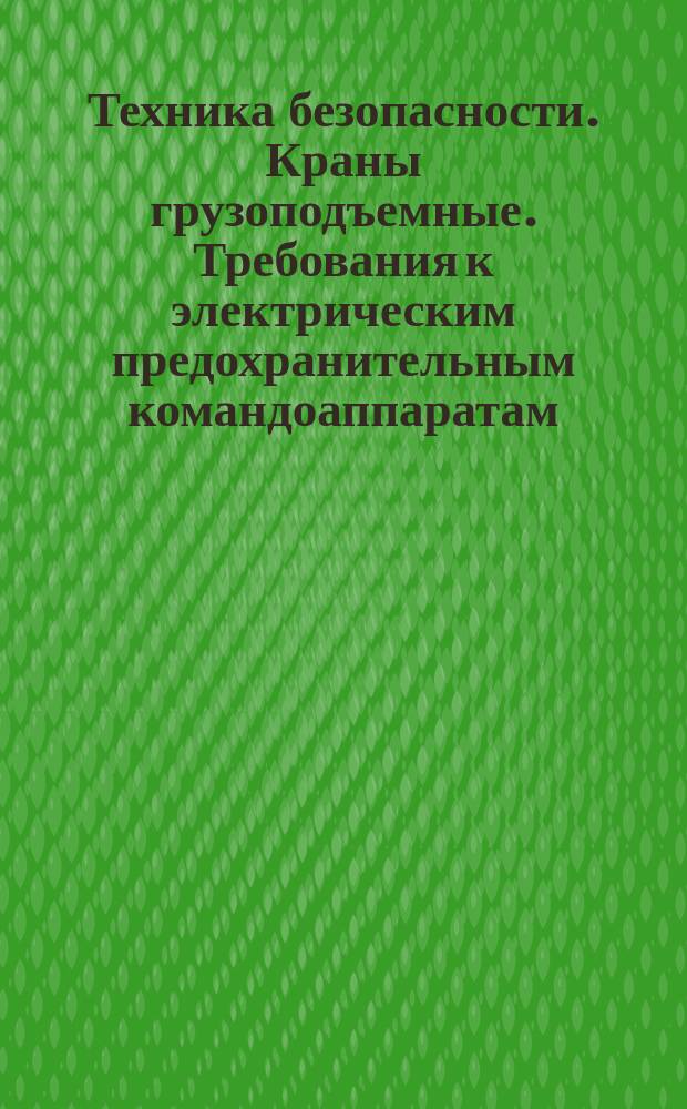 Техника безопасности. Краны грузоподъемные. Требования к электрическим предохранительным командоаппаратам