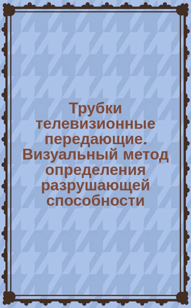 Трубки телевизионные передающие. Визуальный метод определения разрушающей способности