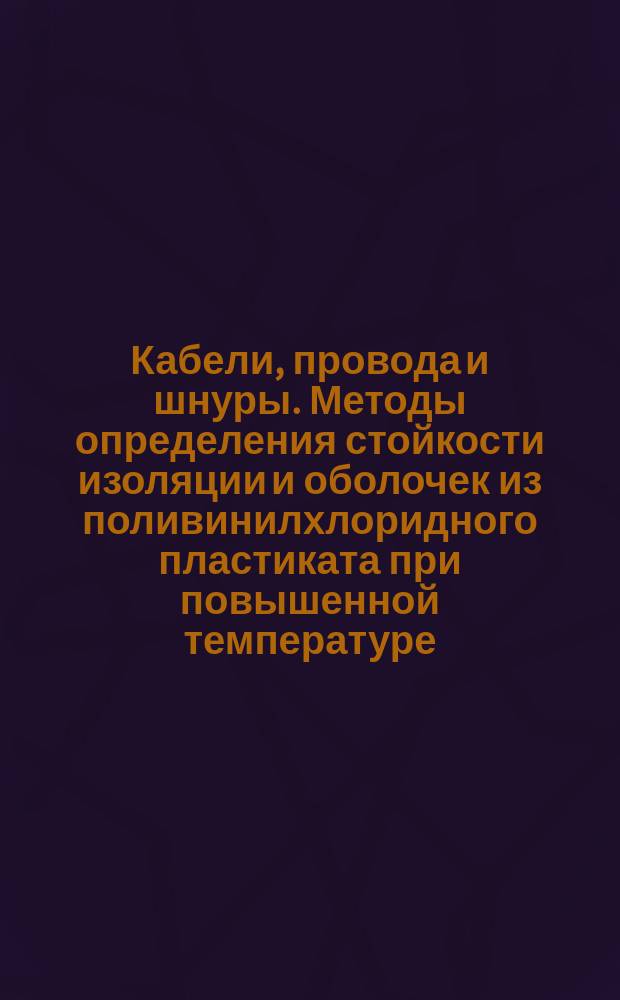 Кабели, провода и шнуры. Методы определения стойкости изоляции и оболочек из поливинилхлоридного пластиката при повышенной температуре
