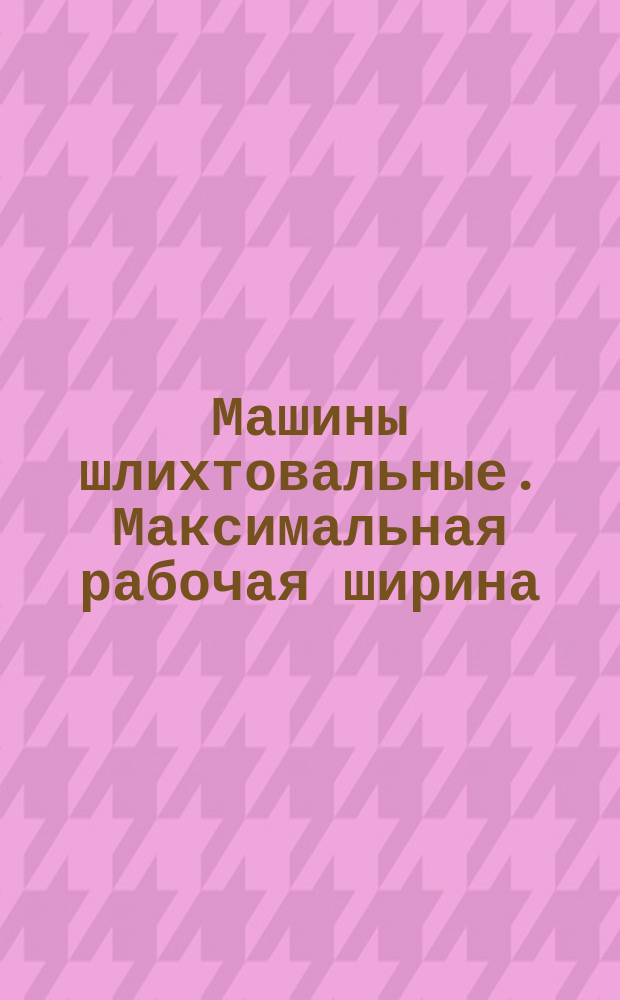 Машины шлихтовальные. Максимальная рабочая ширина